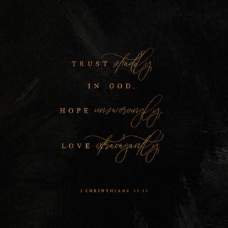 1 Corinthians 13:13 - So these three things continue forever: faith, hope, and love. And the greatest of these is love.