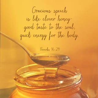 Proverbs 16:24 - Pleasant sayings are a honeycomb,
sweetness to the soul and healing to the bones.