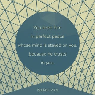 Isaiah 26:3 - Thou wilt keep him in perfect peace, whose mind is stayed on thee; because he trusteth in thee.
