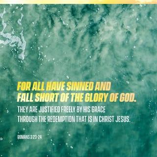 Romans 3:23-24 - for all have sinned and fall short of the glory of God, being justified as a gift by His grace through the redemption which is in Christ Jesus