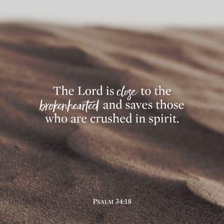 Psalms 34:17-18 - The righteous cry out, and the LORD hears,
And delivers them out of all their troubles.
The LORD is near to those who have a broken heart,
And saves such as have a contrite spirit.