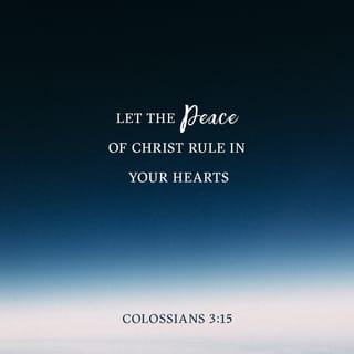Colossians 3:15 - Let the peace of Christ rule in your hearts, to which indeed you were called in one body; and be thankful.
