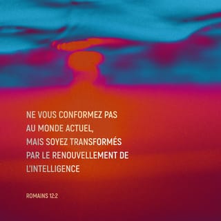 Romains 12:2 - Ne vous conformez pas au siècle présent, mais soyez transformés par le renouvellement de l’intelligence, afin que vous discerniez quelle est la volonté de Dieu, ce qui est bon, agréable et parfait.