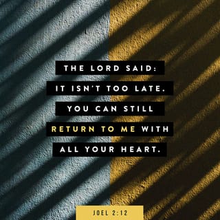 Joel 2:12-13 - The LORD says, “Even now, come back to me with all your heart.
Fast, cry, and be sad.”
Tearing your clothes is not enough to show you are sad;
let your heart be broken.
Come back to the LORD your God,
because he is kind and shows mercy.
He doesn’t become angry quickly,
and he has great love.
He can change his mind about doing harm.
