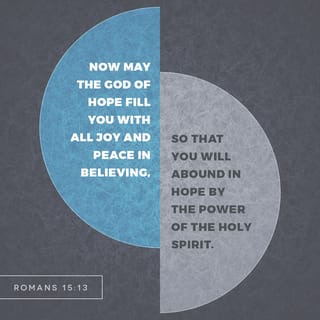 Romans 15:13 - I pray that the God who gives hope will fill you with much joy and peace while you trust in him. Then your hope will overflow by the power of the Holy Spirit.
