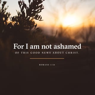 Romans 1:16 - I am not ashamed of the Good News, because it is the power God uses to save everyone who believes—to save the Jews first, and then to save non-Jews.