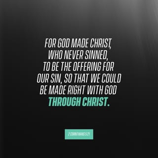 2 Corinthians 5:20-21 - So we are Christ’s ambassadors; God is making his appeal through us. We speak for Christ when we plead, “Come back to God!” For God made Christ, who never sinned, to be the offering for our sin, so that we could be made right with God through Christ.