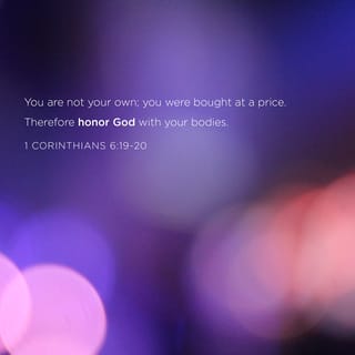 1 Corinthians 6:19-20 - Or do you not know that your body is a temple of the Holy Spirit who is in you, whom you have from God, and that you are not your own? For you have been bought with a price: therefore glorify God in your body.