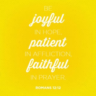 Romans 12:11-12 - Do not be slothful in zeal, be fervent in spirit, serve the Lord. Rejoice in hope, be patient in tribulation, be constant in prayer.