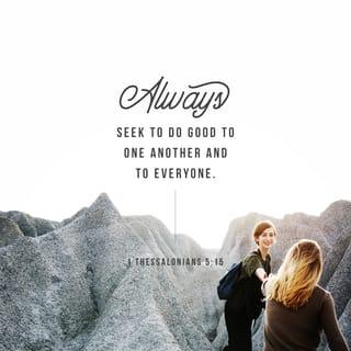 1 Thessalonians 5:15 - See that no one repays another with evil for evil, but always seek that which is good for one another and for all people.