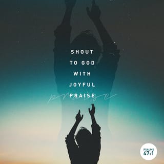 Psalm 47:1 - Clap your hands, all peoples!
Shout to God with loud songs of joy!