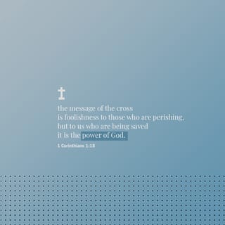 I Corinthians 1:18 - For the message of the cross is foolishness to those who are perishing, but to us who are being saved it is the power of God.