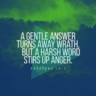 Proverbs 15:1 - A gentle answer will calm a person’s anger,
but an unkind answer will cause more anger.