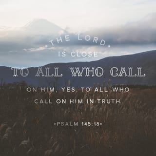 Psalms 145:18 - The LORD is close to everyone who prays to him,
to all who truly pray to him.