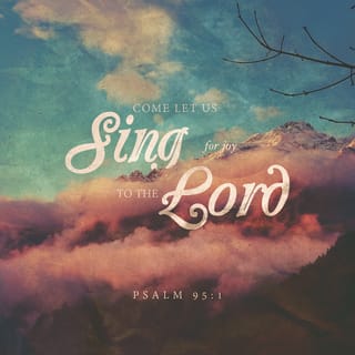 Psalms 95:1-6 - Oh come, let us sing to the LORD!
Let us shout joyfully to the Rock of our salvation.
Let us come before His presence with thanksgiving;
Let us shout joyfully to Him with psalms.
For the LORD is the great God,
And the great King above all gods.
In His hand are the deep places of the earth;
The heights of the hills are His also.
The sea is His, for He made it;
And His hands formed the dry land.
Oh come, let us worship and bow down;
Let us kneel before the LORD our Maker.
