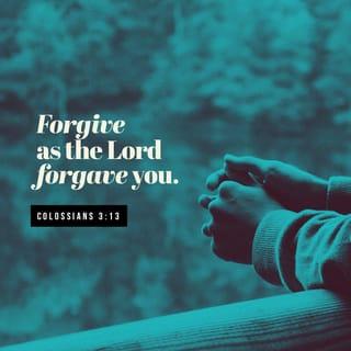Colossians 3:13-14 - forbearing one another, and forgiving one another, if any man have a quarrel against any: even as Christ forgave you, so also do ye. And above all these things put on charity, which is the bond of perfectness.