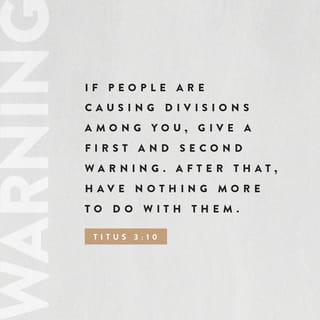 Titus 3:9-11 - Do not get involved in foolish discussions about spiritual pedigrees or in quarrels and fights about obedience to Jewish laws. These things are useless and a waste of time. If people are causing divisions among you, give a first and second warning. After that, have nothing more to do with them. For people like that have turned away from the truth, and their own sins condemn them.