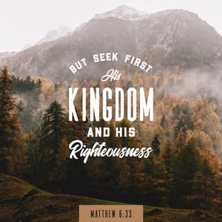 Matthew 6:33 - But first, be concerned about his kingdom and what has his approval. Then all these things will be provided for you.