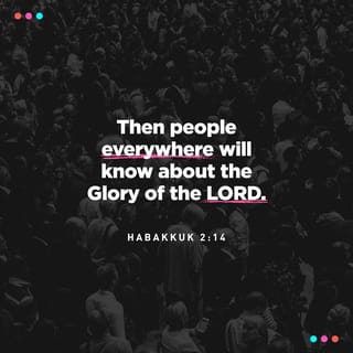 Habakkuk 2:13-14 - Has not the LORD of Heaven’s Armies promised
that the wealth of nations will turn to ashes?
They work so hard,
but all in vain!
For as the waters fill the sea,
the earth will be filled with an awareness
of the glory of the LORD.