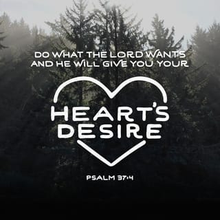 Psalms 37:4 - Enjoy serving the LORD,
and he will give you what you want.