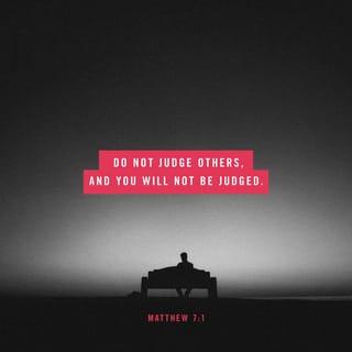 Matthew 7:1 - “Do not judge so that you will not be judged.