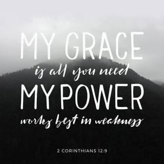 II Corinthians 12:8-9 - Concerning this thing I pleaded with the Lord three times that it might depart from me. And He said to me, “My grace is sufficient for you, for My strength is made perfect in weakness.” Therefore most gladly I will rather boast in my infirmities, that the power of Christ may rest upon me.