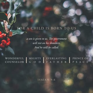 Isaiah 9:6 - A child has been born to us;
God has given a son to us.
He will be responsible for leading the people.
His name will be Wonderful Counselor, Powerful God,
Father Who Lives Forever, Prince of Peace.