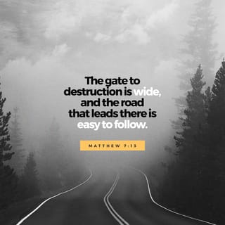 Matthew 7:13 - “Enter through the narrow gate. For wide is the gate and broad is the road that leads to destruction, and many enter through it.