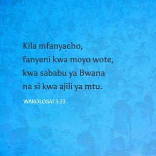 Wakolosai 3:23 - Kila mfanyacho, fanyeni kwa moyo wote, kwa sababu ya Bwana na si kwa ajili ya mtu.