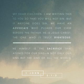 1 John 2:1-6 - My little children, these things write I unto you, that ye sin not. And if any man sin, we have an advocate with the Father, Jesus Christ the righteous: and he is the propitiation for our sins: and not for our's only, but also for the sins of the whole world. And hereby we do know that we know him, if we keep his commandments. He that saith, I know him, and keepeth not his commandments, is a liar, and the truth is not in him. But whoso keepeth his word, in him verily is the love of God perfected: hereby know we that we are in him. He that saith he abideth in him ought himself also so to walk, even as he walked.