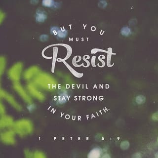 1 Peter 5:8-9 - Be sober-minded, be alert. Your adversary the devil is prowling around like a roaring lion, looking for anyone he can devour. Resist him, firm in the faith, knowing that the same kind of sufferings are being experienced by your fellow believers throughout the world.