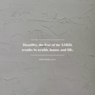 Proverbs 22:4 - The reward of humility [that is, having a realistic view of one’s importance] and the [reverent, worshipful] fear of the LORD
Is riches, honor, and life. [Prov 21:21]