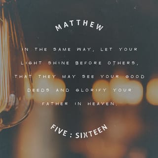 Matthew 5:15-16 - And people don’t hide a light under a bowl. They put it on a lampstand so the light shines for all the people in the house. In the same way, you should be a light for other people. Live so that they will see the good things you do and will praise your Father in heaven.