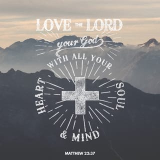 Matthew 22:37-38 - Jesus said unto him, Thou shalt love the Lord thy God with all thy heart, and with all thy soul, and with all thy mind. This is the first and great commandment.