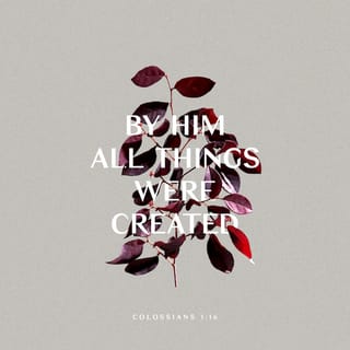 Colossians 1:16-17 - For by Him all things were created that are in heaven and that are on earth, visible and invisible, whether thrones or dominions or principalities or powers. All things were created through Him and for Him. And He is before all things, and in Him all things consist.