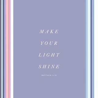 Matthew 5:16 - Let your light so shine before men, that they may see your good works, and glorify your Father which is in heaven.