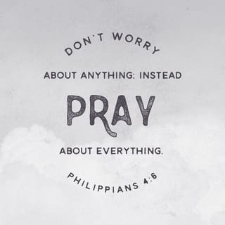 Philippians 4:6 - Be careful for nothing; but in every thing by prayer and supplication with thanksgiving let your requests be made known unto God.