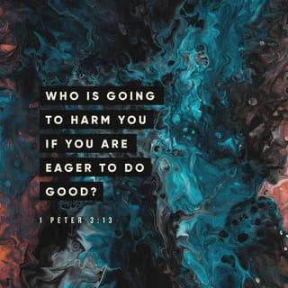 1 Peter 3:13 - Now, who will want to harm you if you are eager to do good?