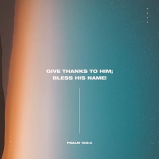 Psalms 100:4-5 - ¶Enter His gates with a song of thanksgiving
And His courts with praise.
Be thankful to Him, bless and praise His name.
For the LORD is good;
His mercy and lovingkindness are everlasting,
His faithfulness [endures] to all generations.