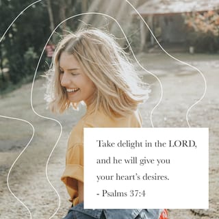Psalms 37:3-5 - Trust in the LORD and do good;
dwell in the land and enjoy safe pasture.
Take delight in the LORD,
and he will give you the desires of your heart.

Commit your way to the LORD;
trust in him and he will do this