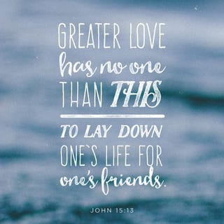 John 15:13 - Greater love has no one than this, that one lay down his life for his friends.