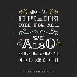2 Corinthians 5:14-15 - For Christ’s love compels us, because we are convinced that one died for all, and therefore all died. And he died for all, that those who live should no longer live for themselves but for him who died for them and was raised again.