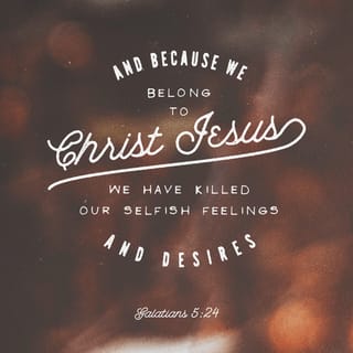 Galatians 5:24 - Now those who belong to Christ Jesus have crucified the flesh with its passions and desires.