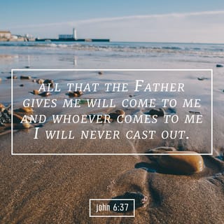 John 6:37 - All that the Father gives Me will come to Me, and the one who comes to Me I will certainly not cast out.