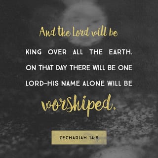 Zechariah 14:9 - And Jehovah shall be King over all the earth: in that day shall Jehovah be one, and his name one.