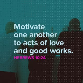 Hebrews 10:24-25 - And let us consider one another in order to stir up love and good works, not forsaking the assembling of ourselves together, as is the manner of some, but exhorting one another, and so much the more as you see the Day approaching.