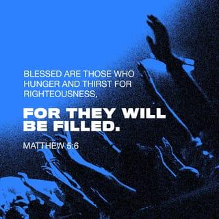 Matthew 5:6-7 - “Blessed are those who hunger and thirst for righteousness, for they shall be satisfied.
“Blessed are the merciful, for they shall receive mercy.