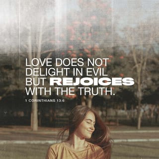 1 Corinthians 13:6 - Love finds no joy in unrighteousness but rejoices in the truth.