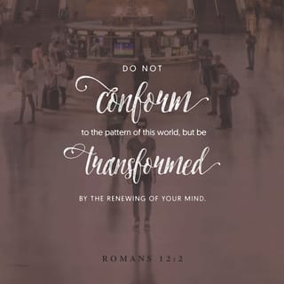 Romans 12:2 - And do not be conformed to this world [any longer with its superficial values and customs], but be transformed and progressively changed [as you mature spiritually] by the renewing of your mind [focusing on godly values and ethical attitudes], so that you may prove [for yourselves] what the will of God is, that which is good and acceptable and perfect [in His plan and purpose for you].