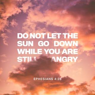 Ephesians 4:26-27 - Scripture says, “When you are angry, do not sin.” Do not let the sun go down while you are still angry. Don’t give the devil a chance.